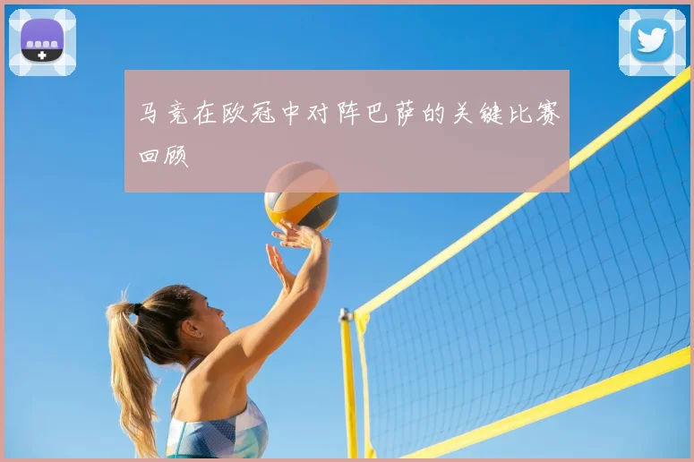 马竞在欧冠中对阵巴萨的关键比赛回顾